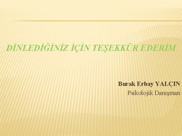 DİNLEDİĞİNİZ İÇİN TEŞEKKÜR EDERİM Burak Erbay YALÇIN Psikolojik Danışman 