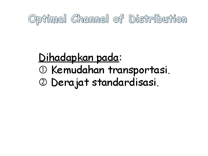 Optimal Channel of Distribution Dihadapkan pada: Kemudahan transportasi. Derajat standardisasi. 