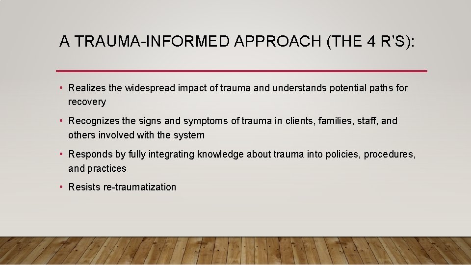 A TRAUMA-INFORMED APPROACH (THE 4 R’S): • Realizes the widespread impact of trauma and
