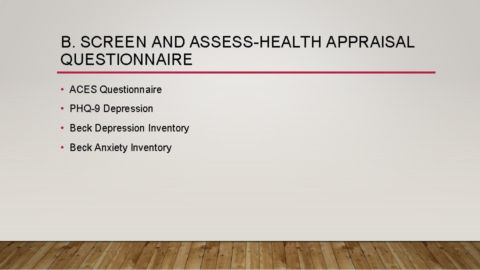 B. SCREEN AND ASSESS-HEALTH APPRAISAL QUESTIONNAIRE • ACES Questionnaire • PHQ-9 Depression • Beck