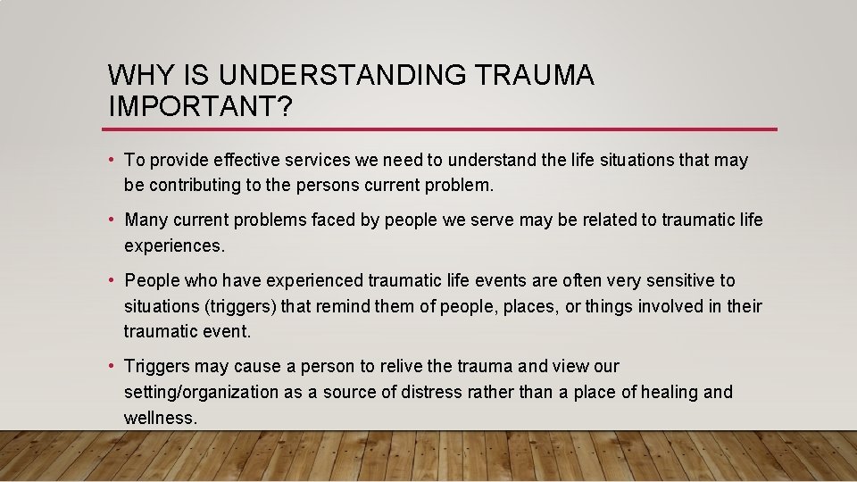 WHY IS UNDERSTANDING TRAUMA IMPORTANT? • To provide effective services we need to understand