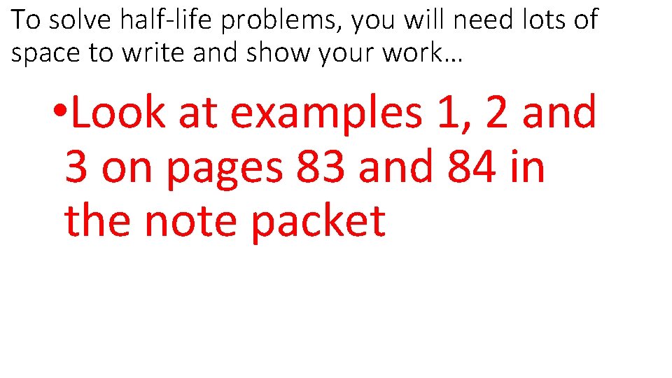 To solve half-life problems, you will need lots of space to write and show