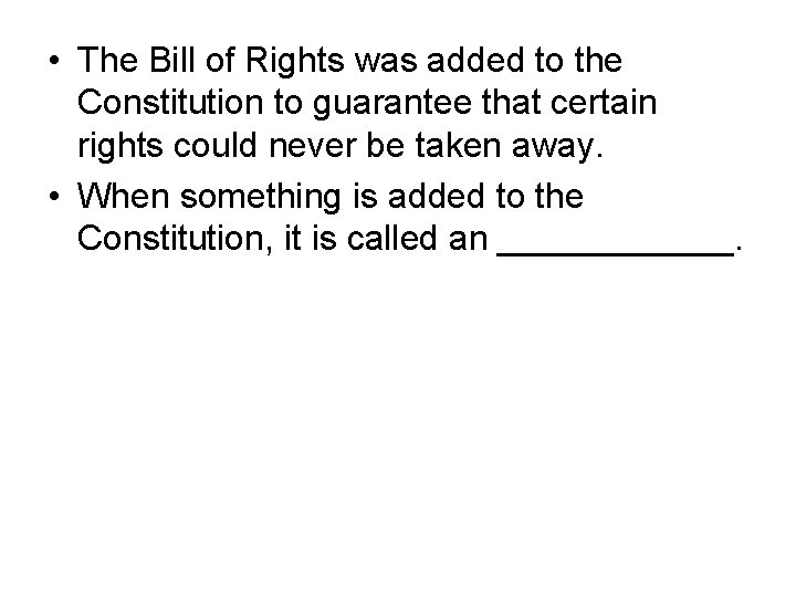  • The Bill of Rights was added to the Constitution to guarantee that