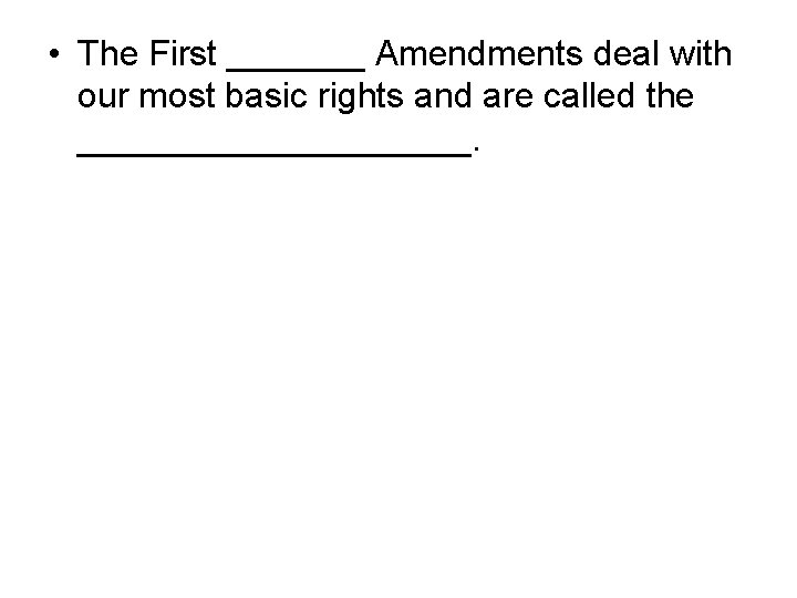  • The First _______ Amendments deal with our most basic rights and are