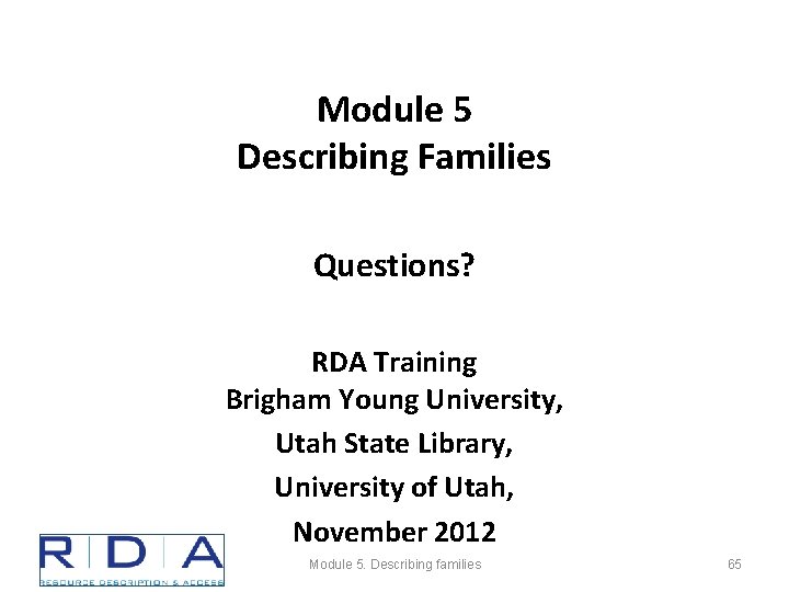 Module 5 Describing Families Questions? RDA Training Brigham Young University, Utah State Library, University