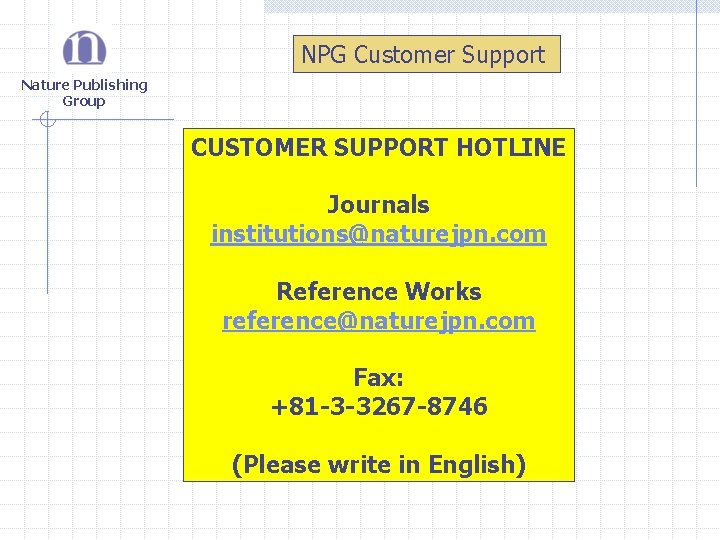 NPG Customer Support Nature Publishing Group CUSTOMER SUPPORT HOTLINE Journals institutions@naturejpn. com Reference Works