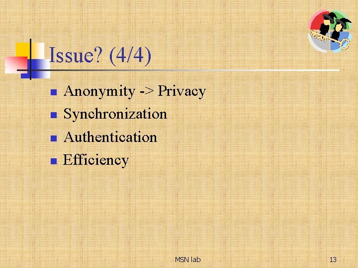 Issue? (4/4) n n Anonymity -> Privacy Synchronization Authentication Efficiency MSN lab 13 