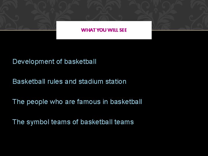 WHAT YOU WILL SEE Development of basketball Basketball rules and stadium station The people