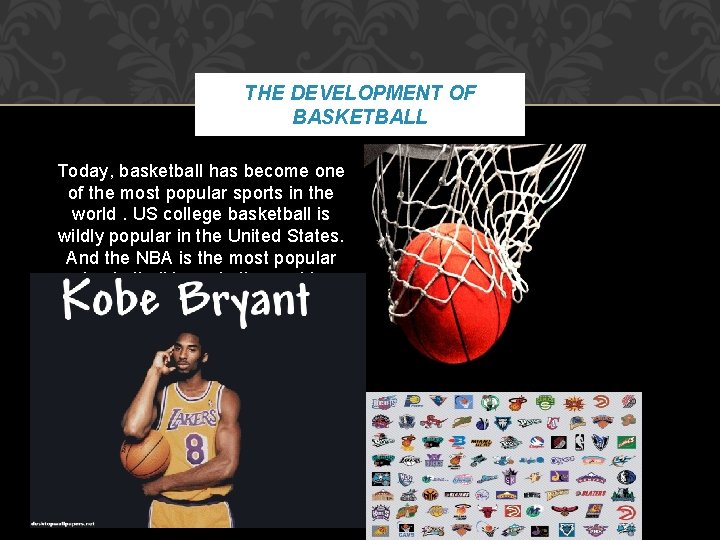 THE DEVELOPMENT OF BASKETBALL Today, basketball has become one of the most popular sports