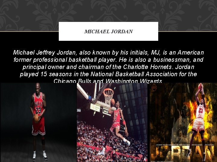 MICHAEL JORDAN Michael Jeffrey Jordan, also known by his initials, MJ, is an American