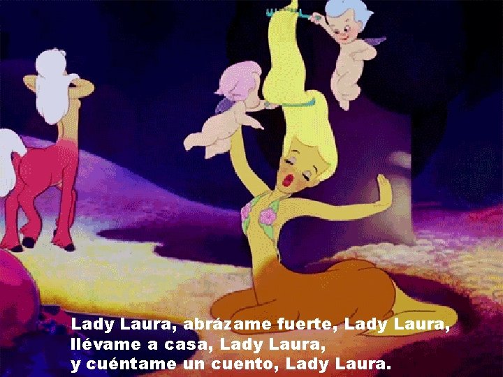 Lady Laura, abrázame fuerte, Lady Laura, llévame a casa, Lady Laura, y cuéntame un