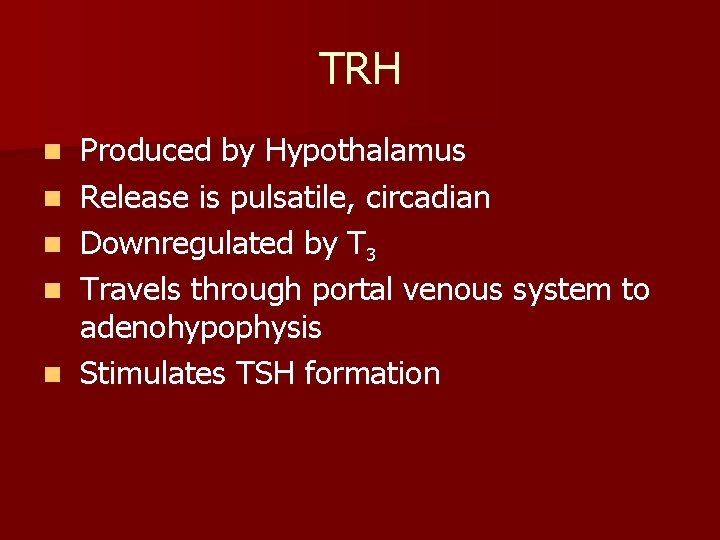 TRH n n n Produced by Hypothalamus Release is pulsatile, circadian Downregulated by T