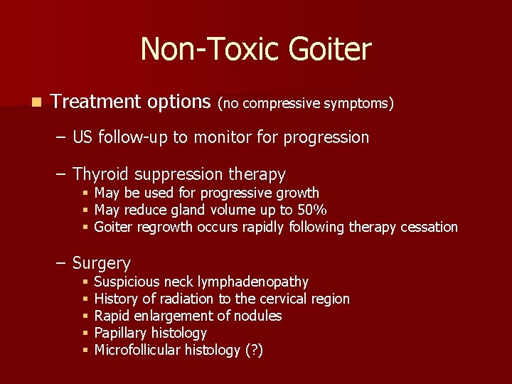 Non-Toxic Goiter n Treatment options (no compressive symptoms) – US follow-up to monitor for