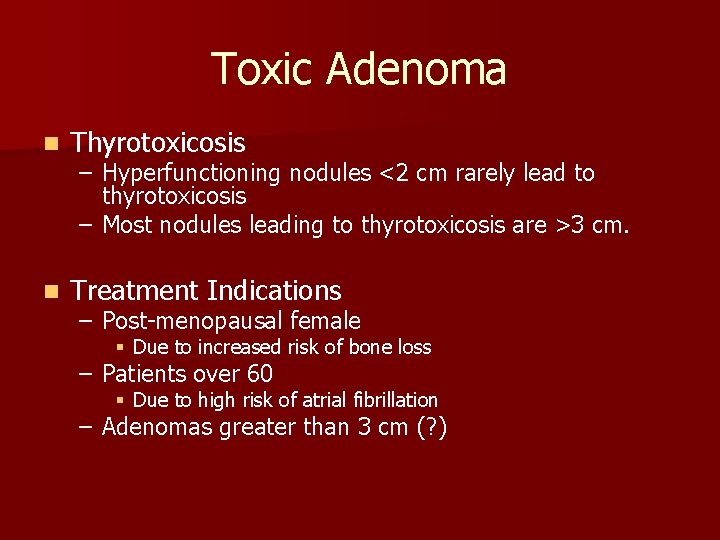 Toxic Adenoma n Thyrotoxicosis n Treatment Indications – Hyperfunctioning nodules <2 cm rarely lead