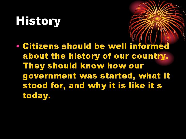 History • Citizens should be well informed about the history of our country. They