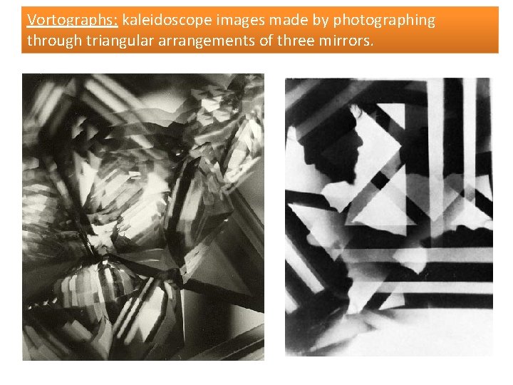 Vortographs: kaleidoscope images made by photographing through triangular arrangements of three mirrors. 