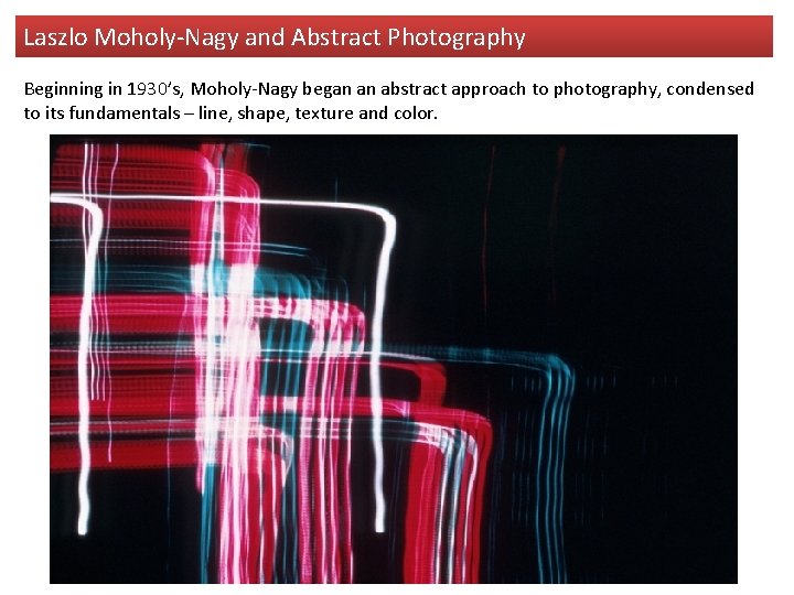 Laszlo Moholy-Nagy and Abstract Photography Beginning in 1930’s, Moholy-Nagy began an abstract approach to