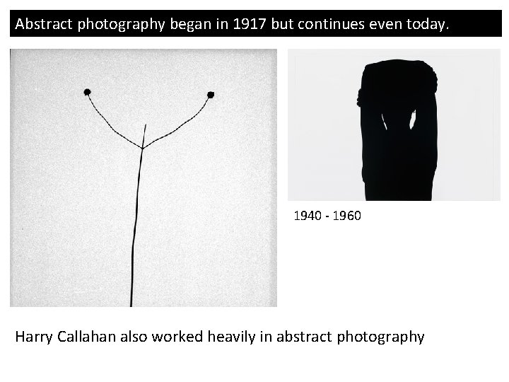 Abstract photography began in 1917 but continues even today. 1940 - 1960 Harry Callahan