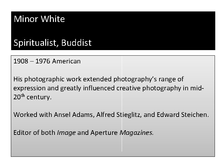Minor White Spiritualist, Buddist 1908 – 1976 American His photographic work extended photography’s range
