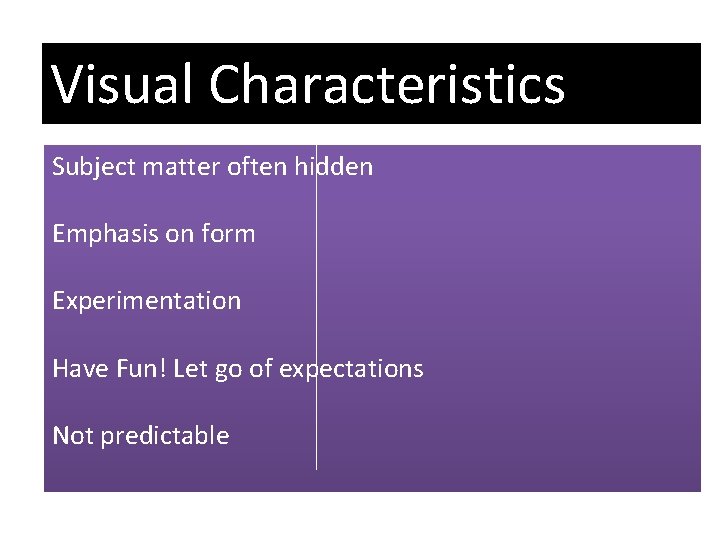 Visual Characteristics Subject matter often hidden Emphasis on form Experimentation Have Fun! Let go