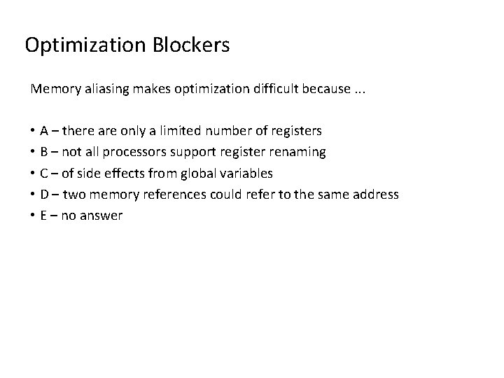 Optimization Blockers Memory aliasing makes optimization difficult because. . . • A – there