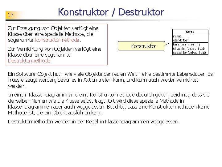 15 Konstruktor / Destruktor Zur Erzeugung von Objekten verfügt eine Klasse über eine spezielle