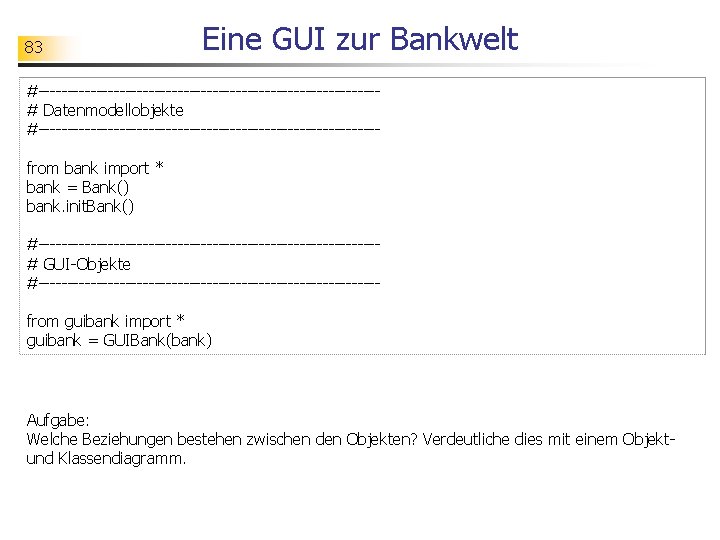 83 Eine GUI zur Bankwelt #-----------------------------# Datenmodellobjekte #-----------------------------from bank import * bank = Bank()