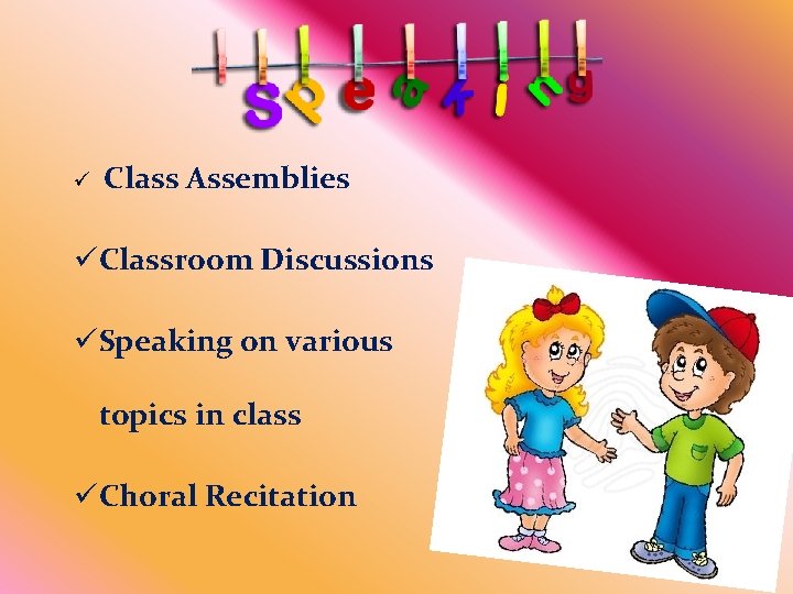 ü Class Assemblies üClassroom Discussions üSpeaking on various topics in class üChoral Recitation 