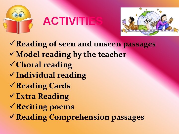ACTIVITIES ü Reading of seen and unseen passages ü Model reading by the teacher