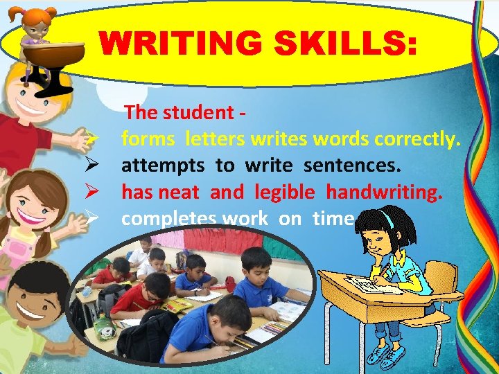 WRITING SKILLS: Ø Ø The student forms letters writes words correctly. attempts to write