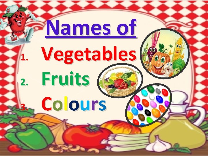 Names of 1. 2. 3. Vegetables Fruits Co l o u r s 