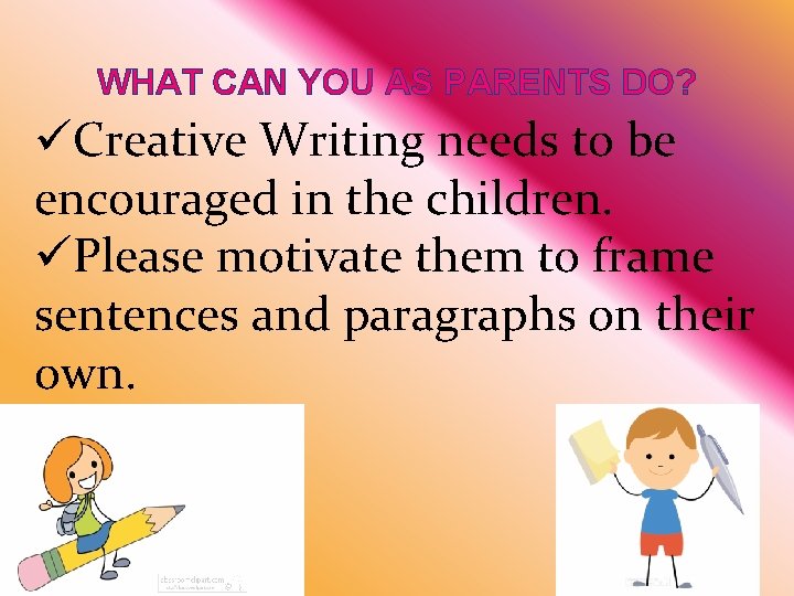 WHAT CAN YOU AS PARENTS DO? üCreative Writing needs to be encouraged in the
