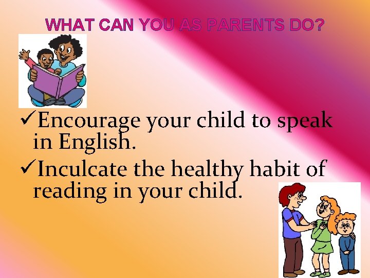 WHAT CAN YOU AS PARENTS DO? üEncourage your child to speak in English. üInculcate