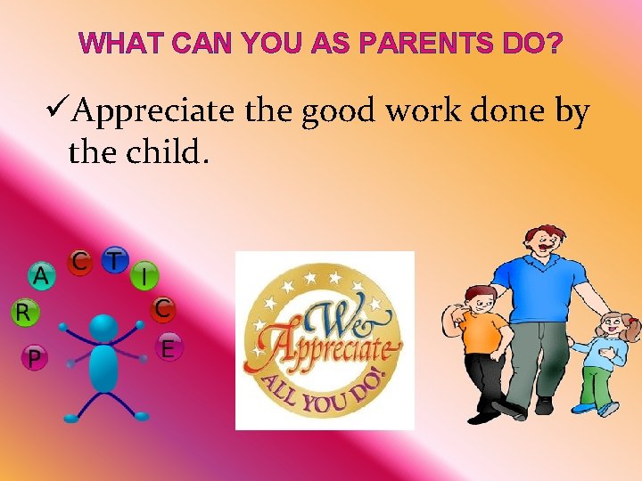 WHAT CAN YOU AS PARENTS DO? üAppreciate the good work done by the child.
