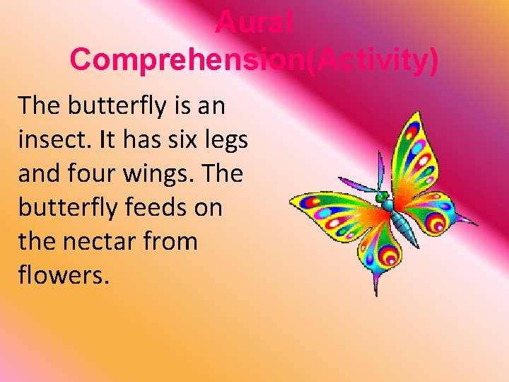 Aural Comprehension(Activity) The butterfly is an insect. It has six legs and four wings.