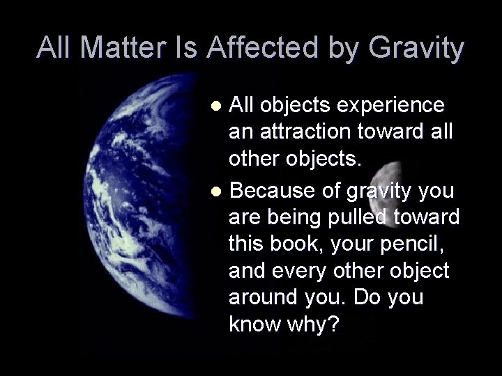 All Matter Is Affected by Gravity All objects experience an attraction toward all other