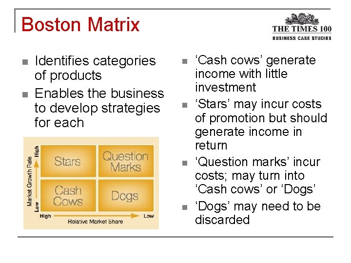 Boston Matrix n n Identifies categories of products Enables the business to develop strategies