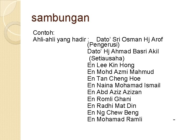 sambungan Contoh: Ahli-ahli yang hadir : Dato’ Sri Osman Hj Arof (Pengerusi) Dato’ Hj