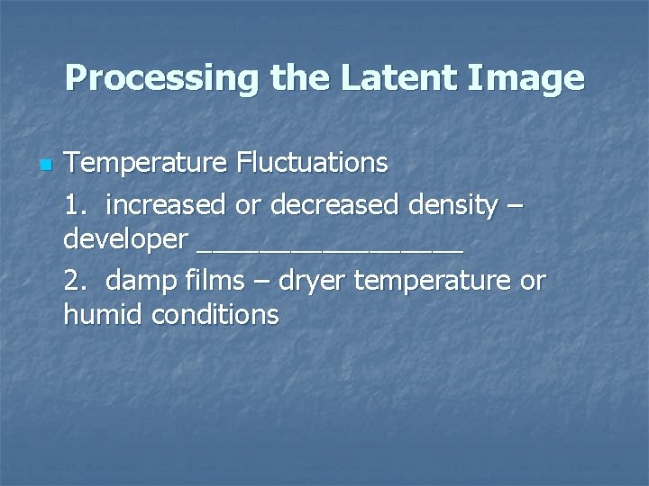 Processing the Latent Image n Temperature Fluctuations 1. increased or decreased density – developer
