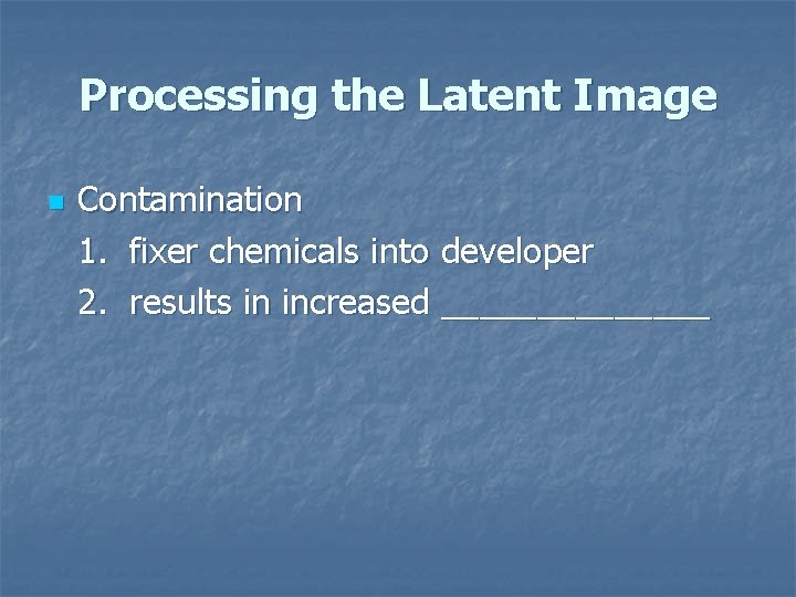 Processing the Latent Image n Contamination 1. fixer chemicals into developer 2. results in