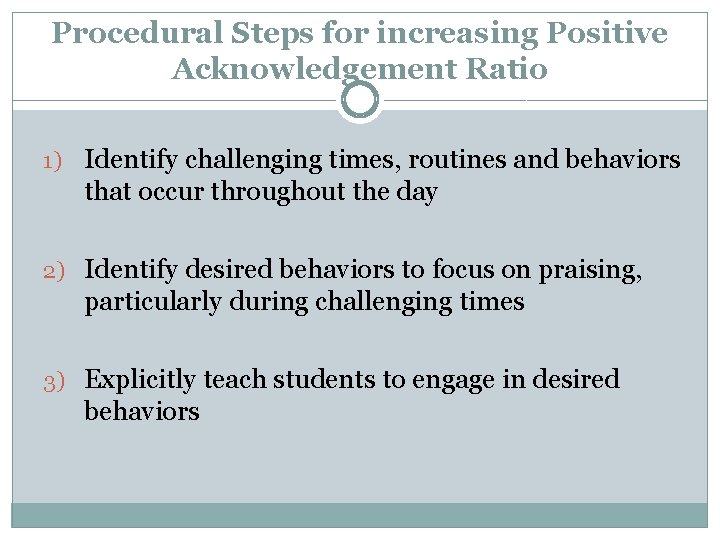 Procedural Steps for increasing Positive Acknowledgement Ratio 1) Identify challenging times, routines and behaviors