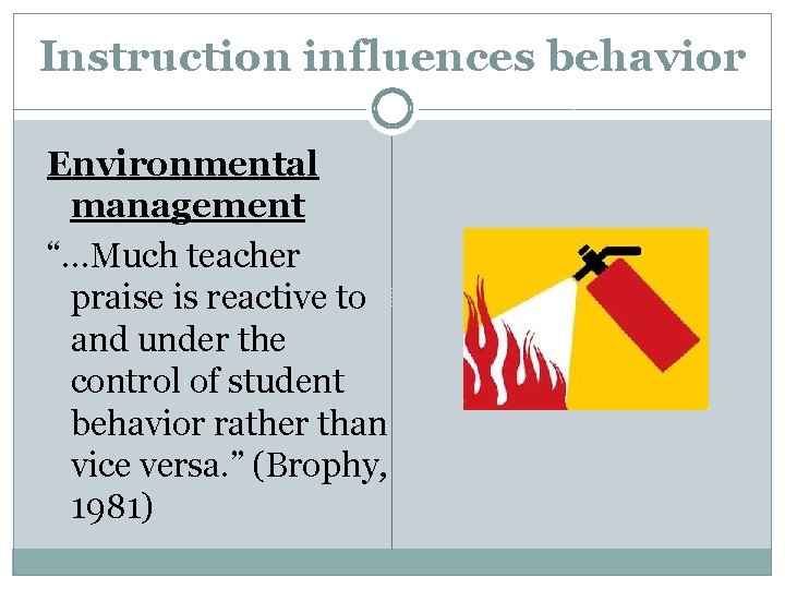 Instruction influences behavior Environmental management “…Much teacher praise is reactive to and under the
