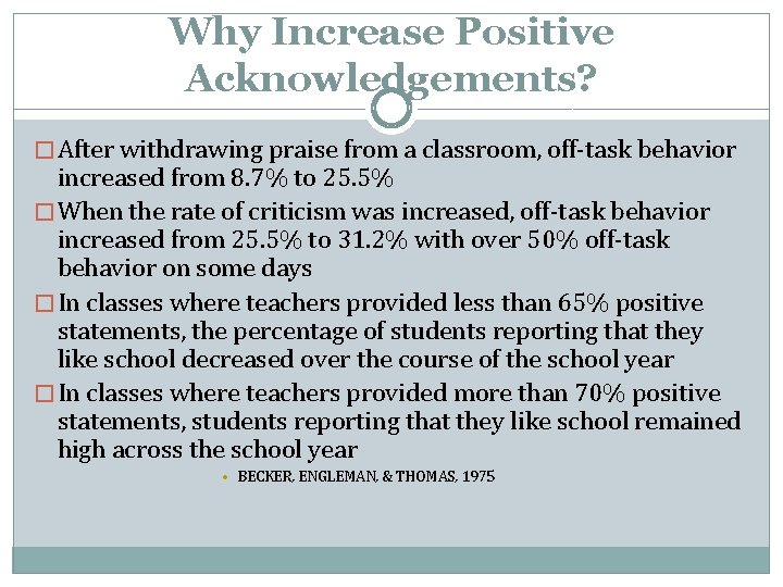 Why Increase Positive Acknowledgements? � After withdrawing praise from a classroom, off-task behavior increased