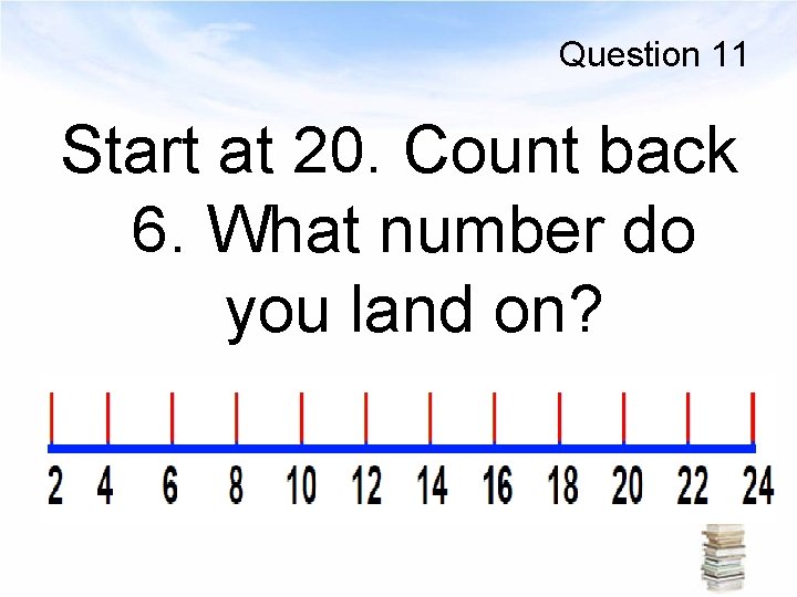 Question 11 Start at 20. Count back 6. What number do you land on?