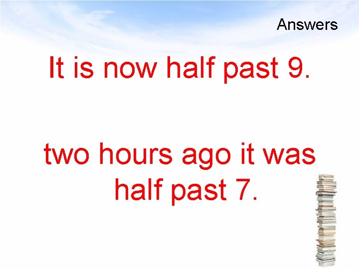 Answers It is now half past 9. two hours ago it was half past