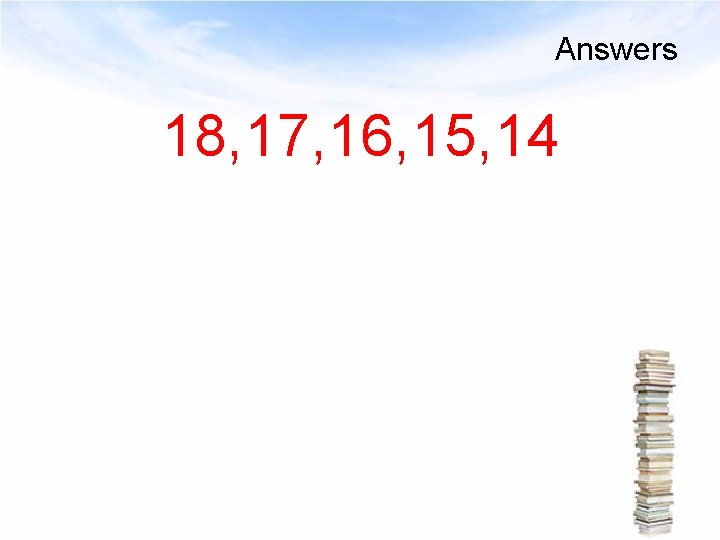 Answers 18, 17, 16, 15, 14 