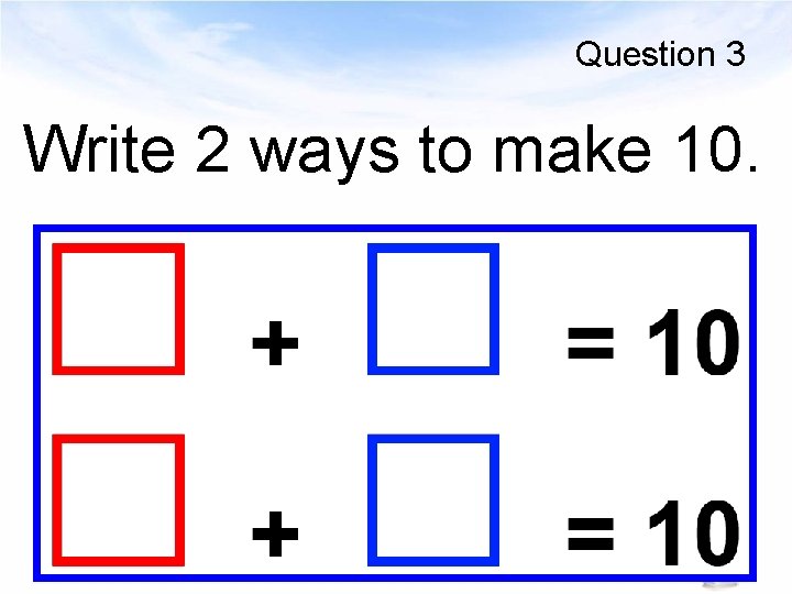 Question 3 Write 2 ways to make 10. 