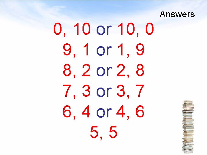 Answers 0, 10 or 10, 0 9, 1 or 1, 9 8, 2 or