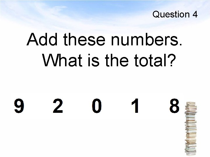 Question 4 Add these numbers. What is the total? 