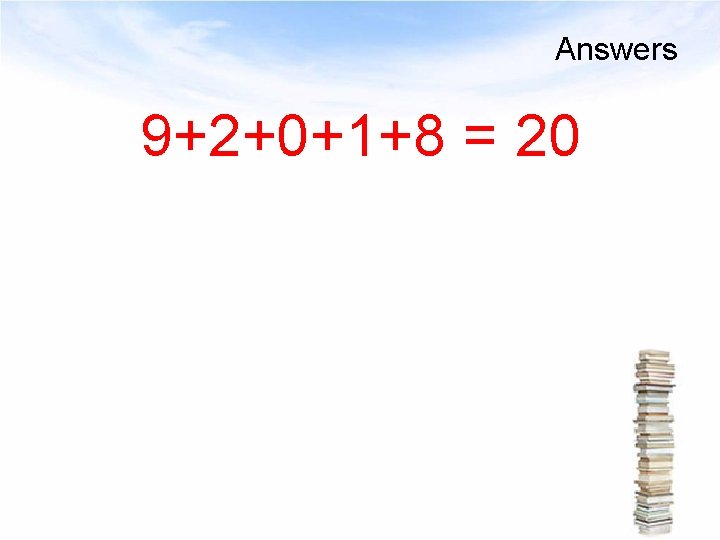 Answers 9+2+0+1+8 = 20 